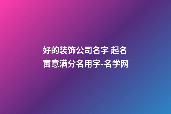 好的装饰公司名字 起名寓意满分名用字-名学网-第1张-公司起名-玄机派